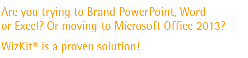 Are you trying to Brand PowerPoint, Word or Excel? Or moving to Microsoft Office 2010? WizKit for Office 2010 is a proven solution.